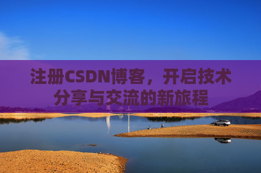 注册CSDN博客，开启技术分享与交流的新旅程